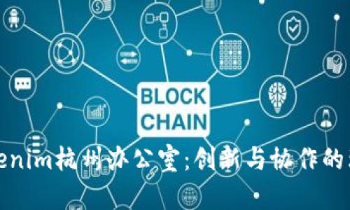 探秘Tokenim杭州办公室：创新与协作的理想空间
